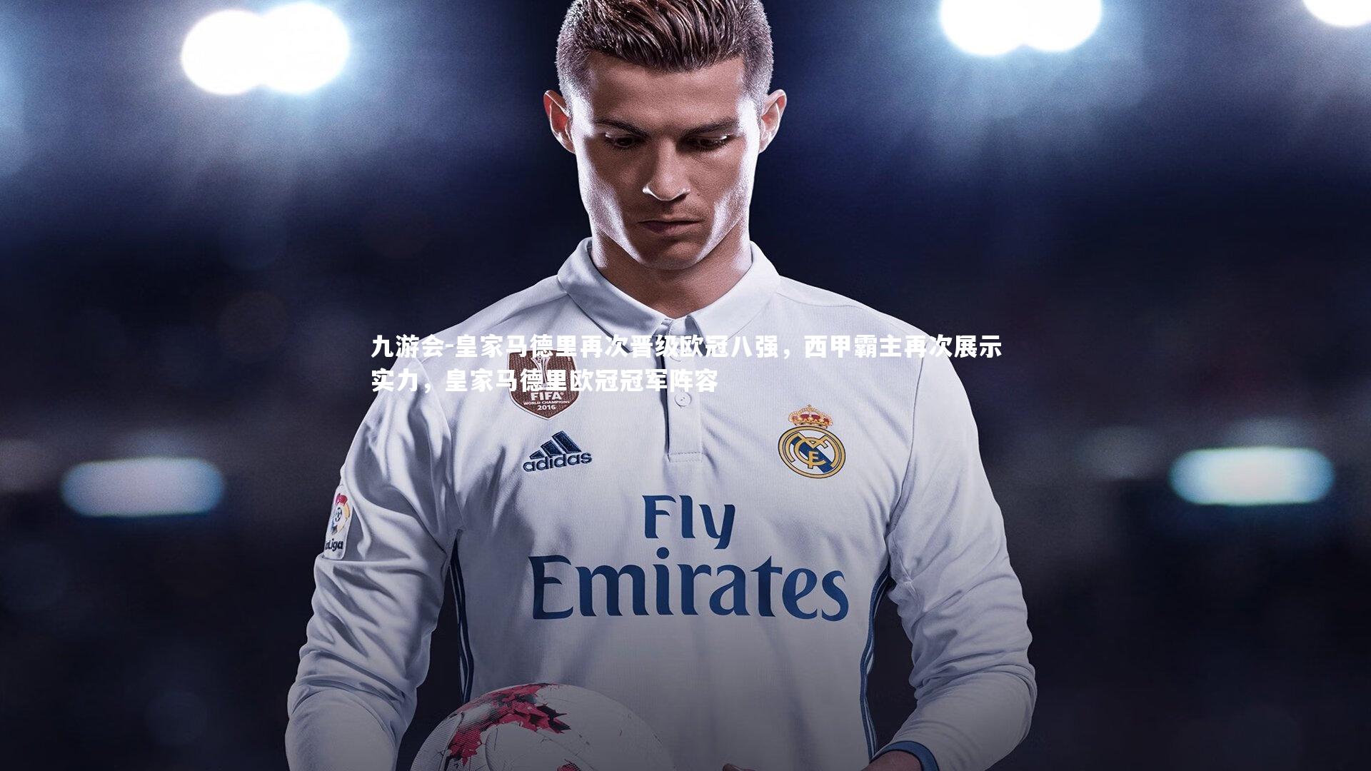 皇家马德里再次晋级欧冠八强,西甲霸主再次展示实力,皇家马德里欧冠冠军阵容
