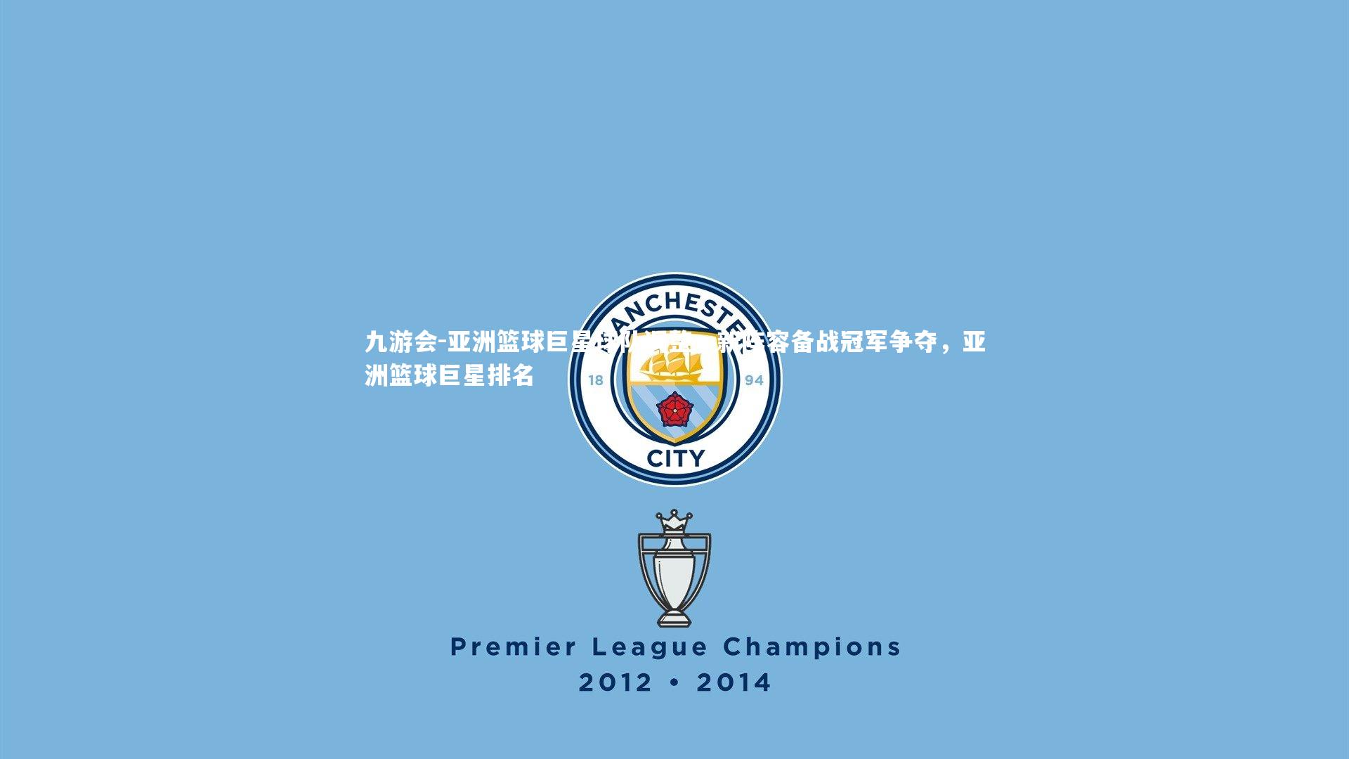 亚洲篮球巨星球队调整，新阵容备战冠军争夺，亚洲篮球巨星排名