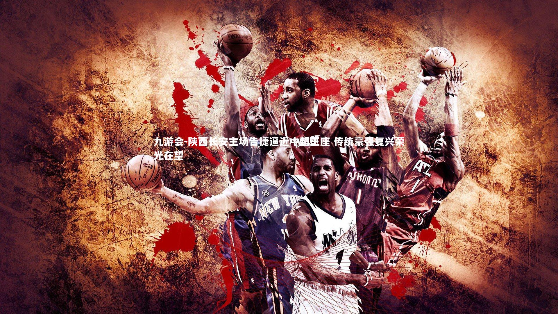 九游会-陕西长安主场告捷逼近中超王座 传统豪强复兴荣光在望