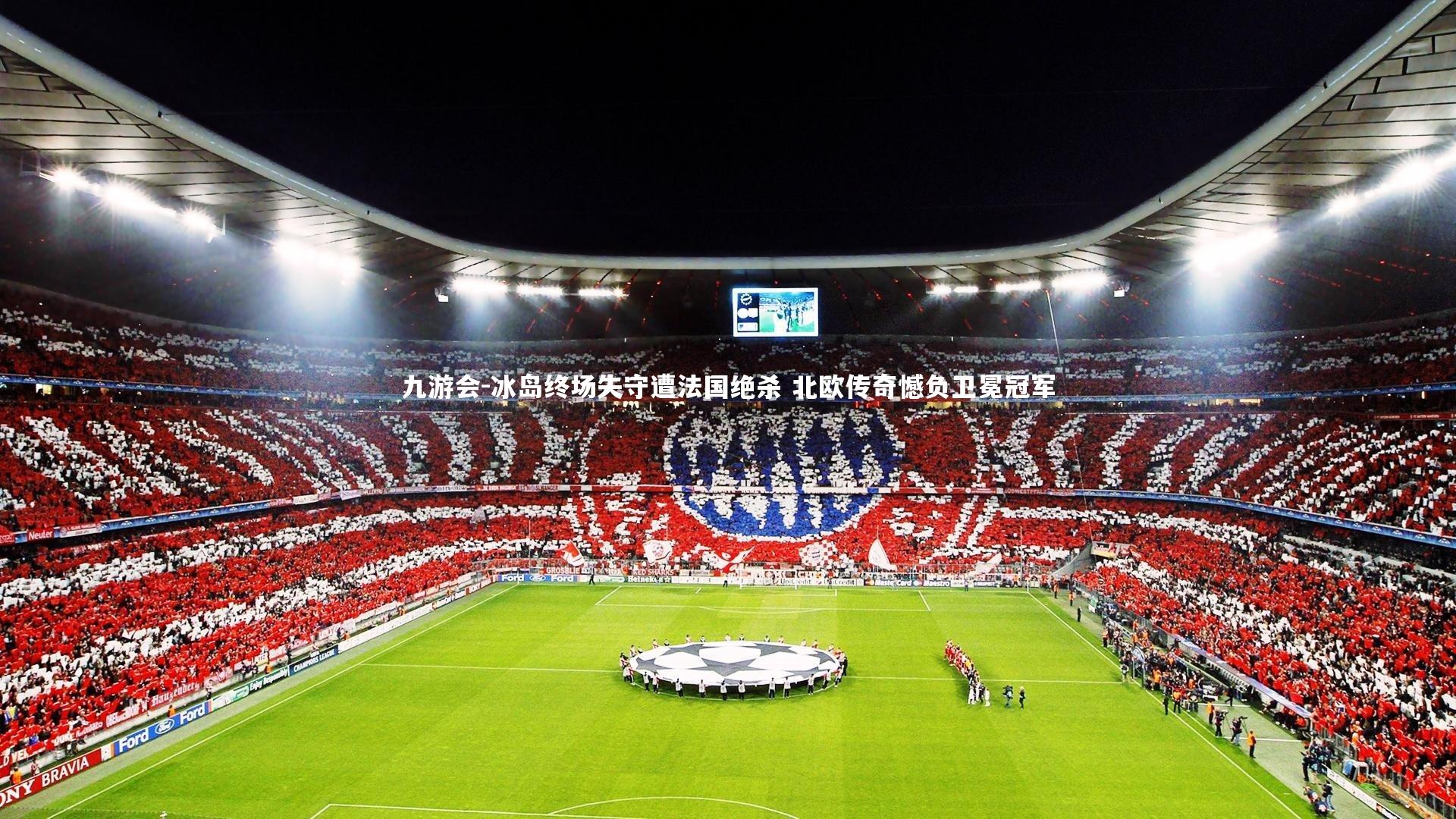九游会-冰岛终场失守遭法国绝杀 北欧传奇憾负卫冕冠军