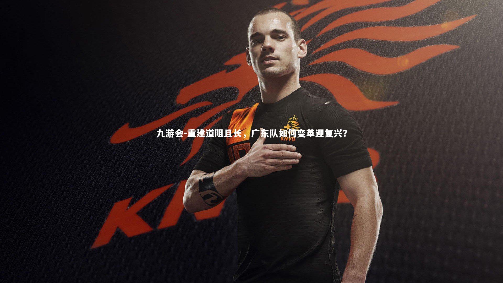 九游会-重建道阻且长，广东队如何变革迎复兴？