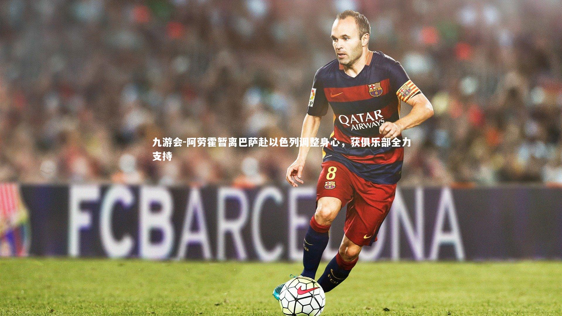 九游会-阿劳霍暂离巴萨赴以色列调整身心，获俱乐部全力支持