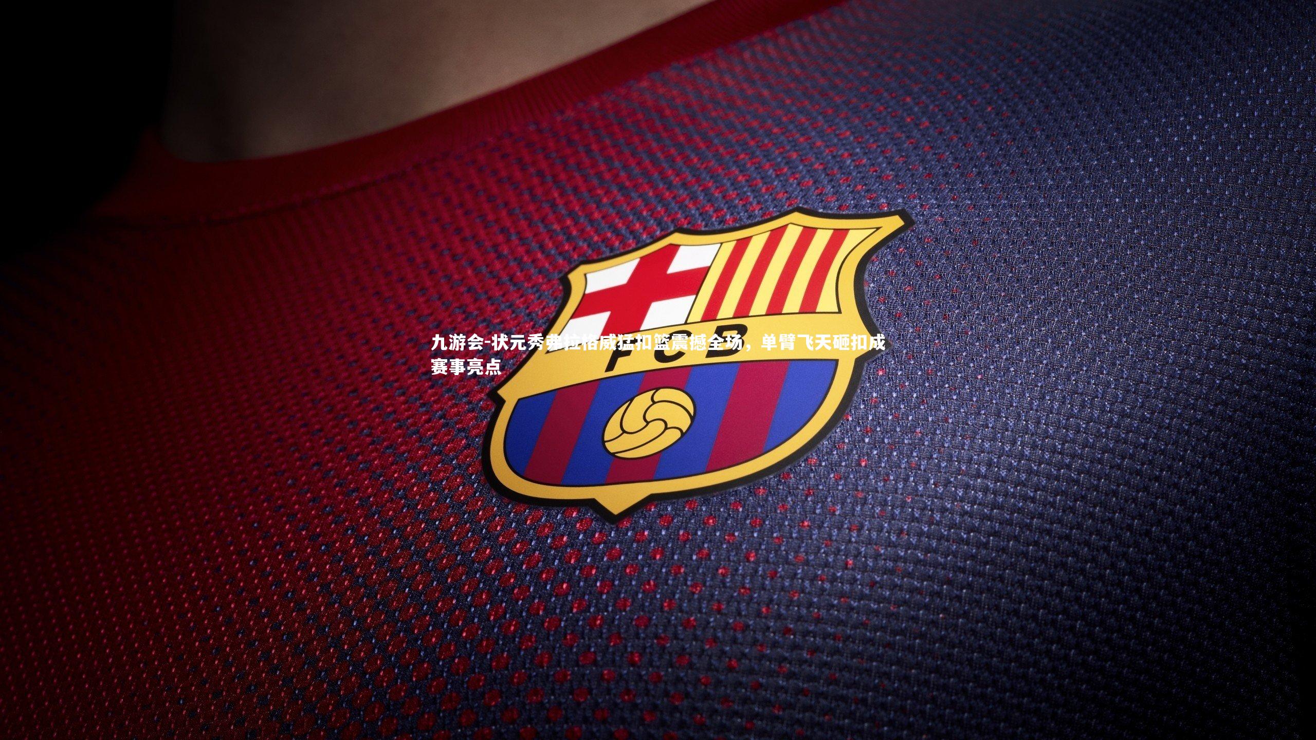 九游会-状元秀弗拉格威猛扣篮震撼全场，单臂飞天砸扣成赛事亮点