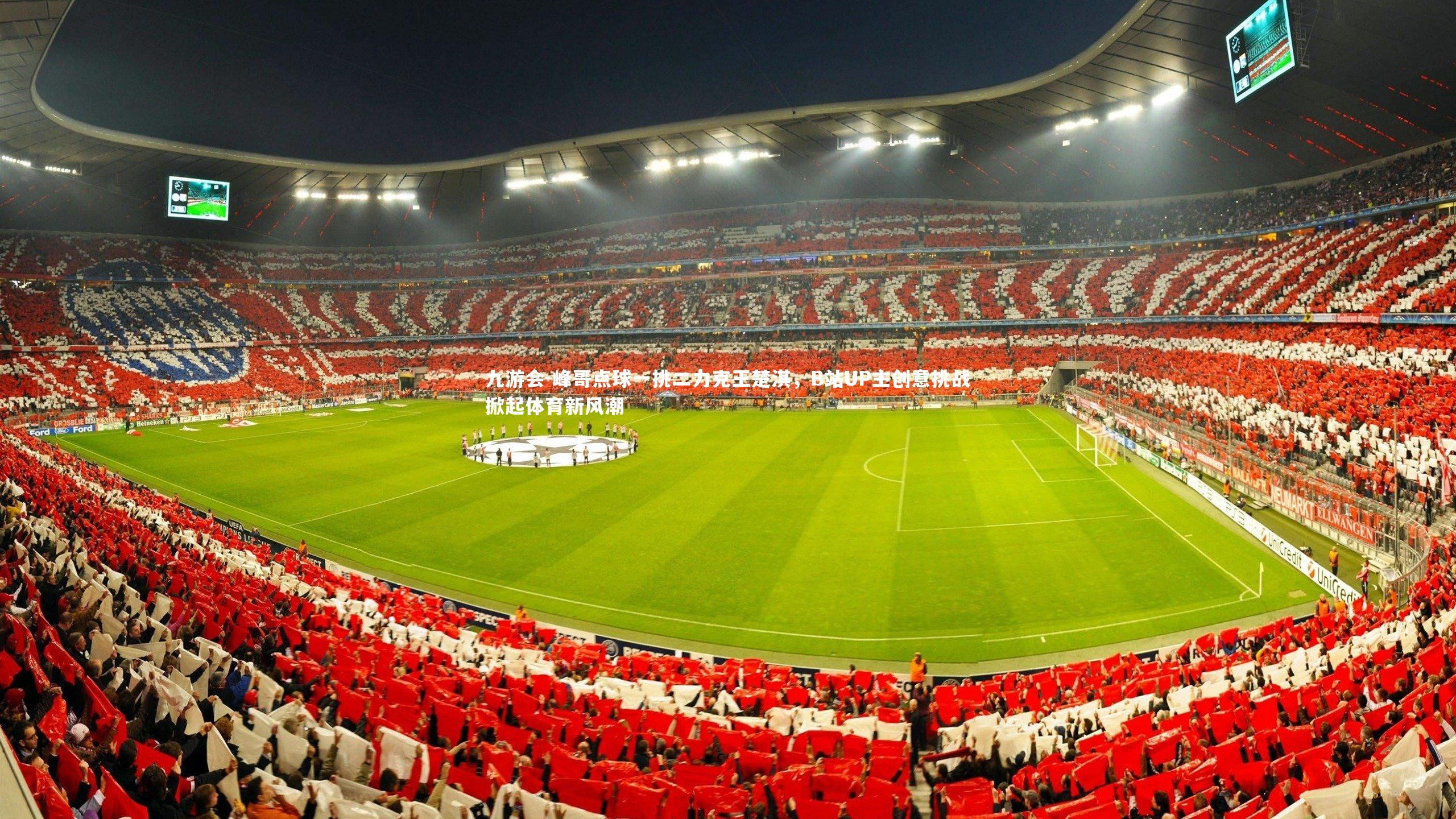 九游会-峰哥点球一挑二力克王楚淇，B站UP主创意挑战掀起体育新风潮