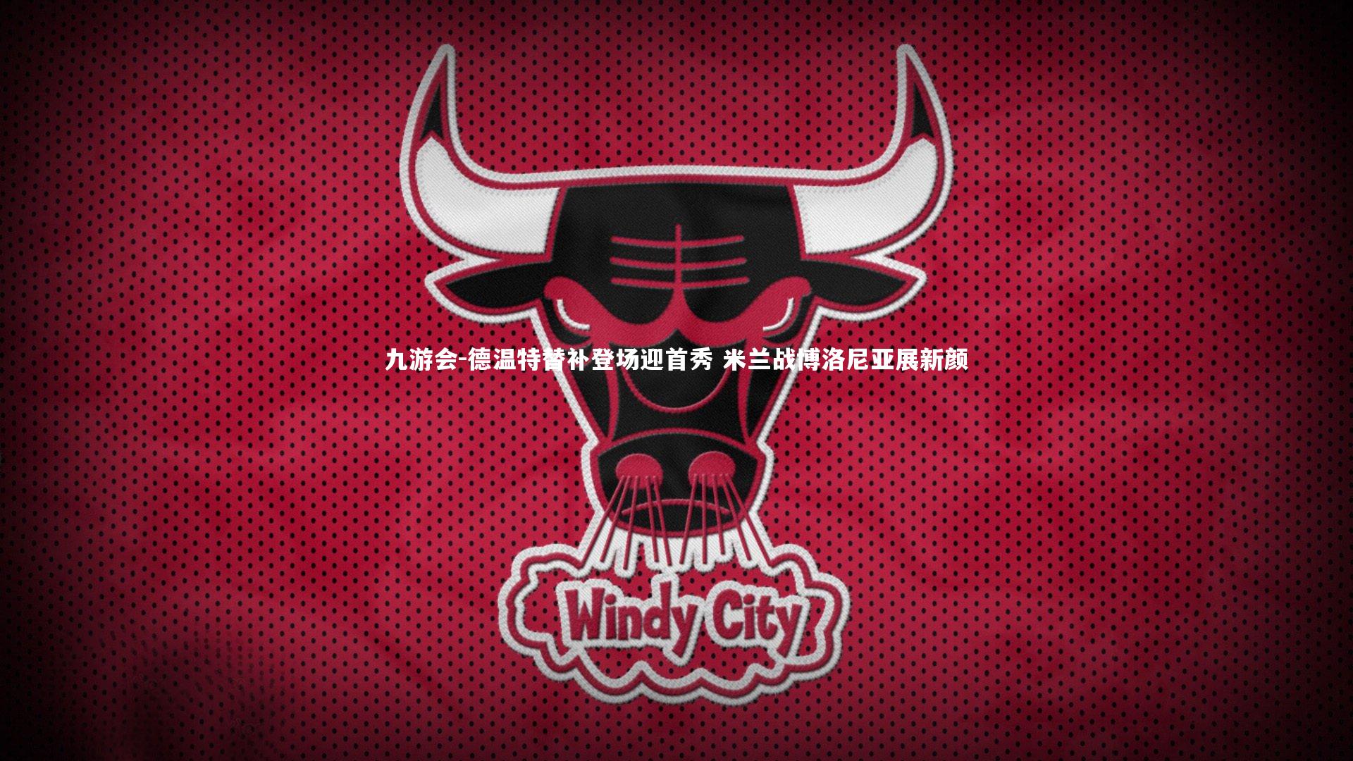 九游会-德温特替补登场迎首秀 米兰战博洛尼亚展新颜