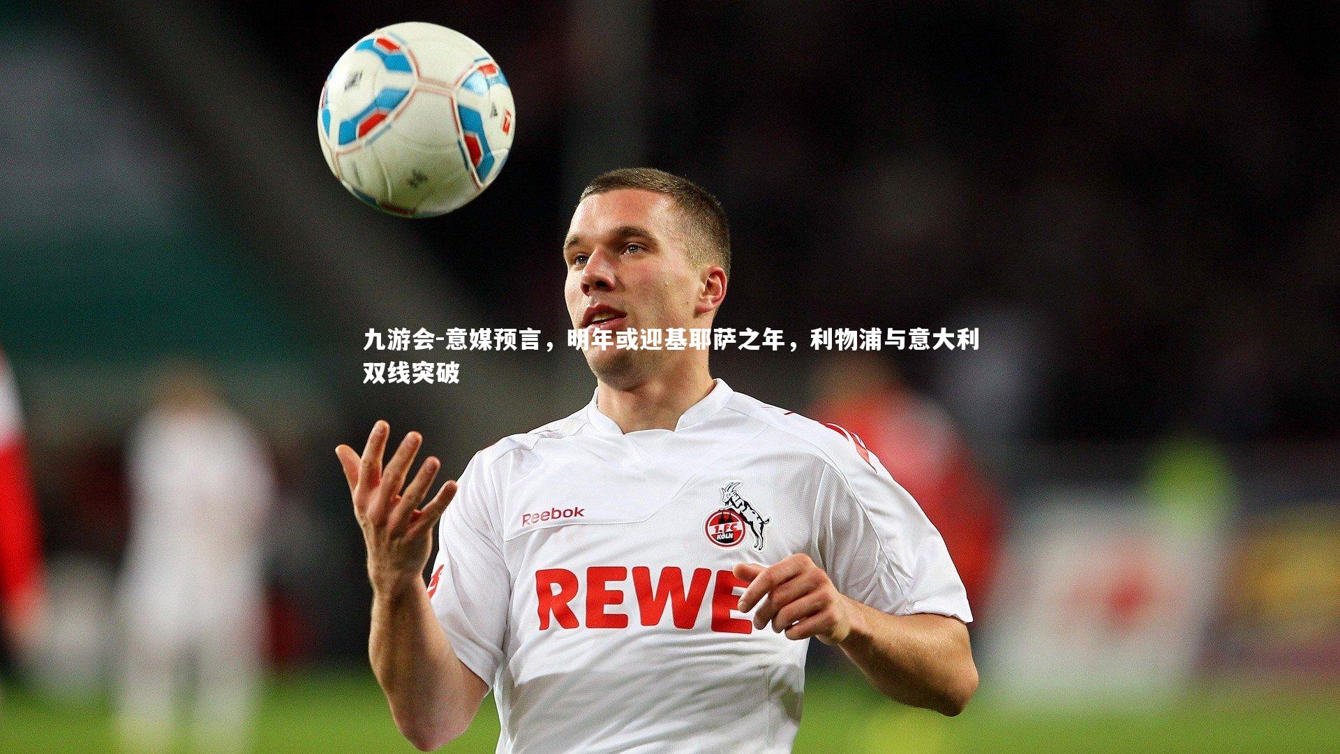 九游会-意媒预言，明年或迎基耶萨之年，利物浦与意大利双线突破