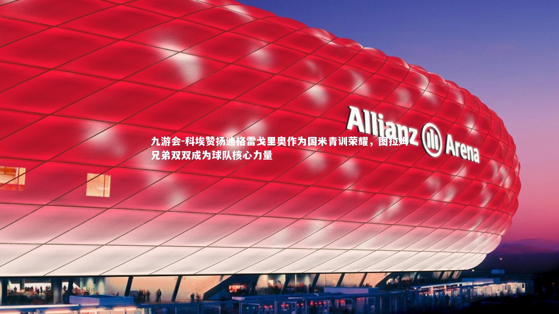 九游会-科埃赞扬迪格雷戈里奥作为国米青训荣耀，图拉姆兄弟双双成为球队核心力量